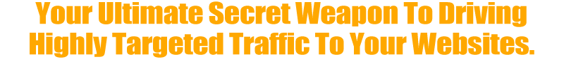 Your Ultimate Secret Weapon To Driving Highly Targeted Traffic To Your Websites
